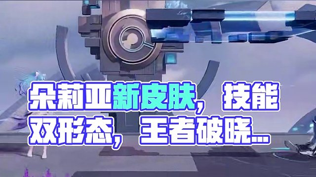 朵莉亚新皮肤？技能双形态？ #王者朵莉亚破晓新形象 #王者新游星之破晓终测