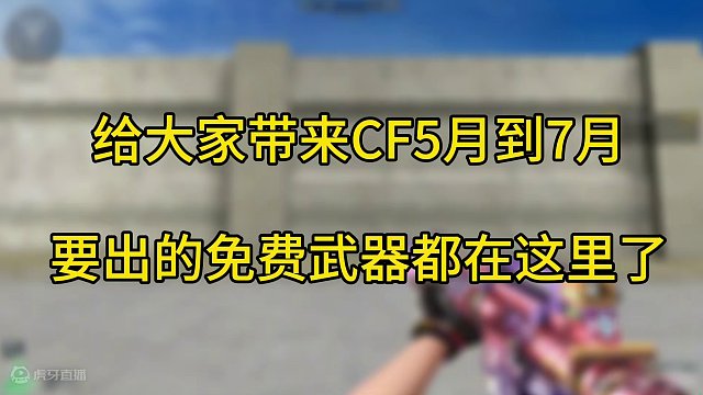 CF穿越火线：给大家带来5月到7月要出的免费武器都在这里了 #穿越火线 #记忆中的CF #cf热度回
