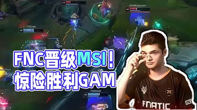 2024季中冠军赛入围赛：有来有回惊心动魄，FNC战胜GAM晋级MSI胜败分组赛！
