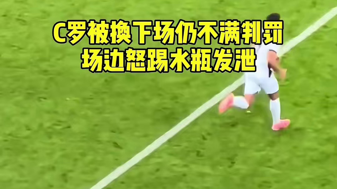 C罗 被换下后仍对判罚耿耿于怀，场边怒踢水瓶