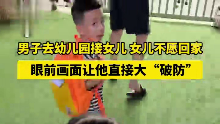 男子去幼儿园接女儿 女儿不愿回家，眼前画面让他直接大“破防！”