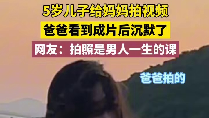 5岁儿子给妈妈拍视频，爸爸看到成片后沉默了，网友：拍照是男人一生的课