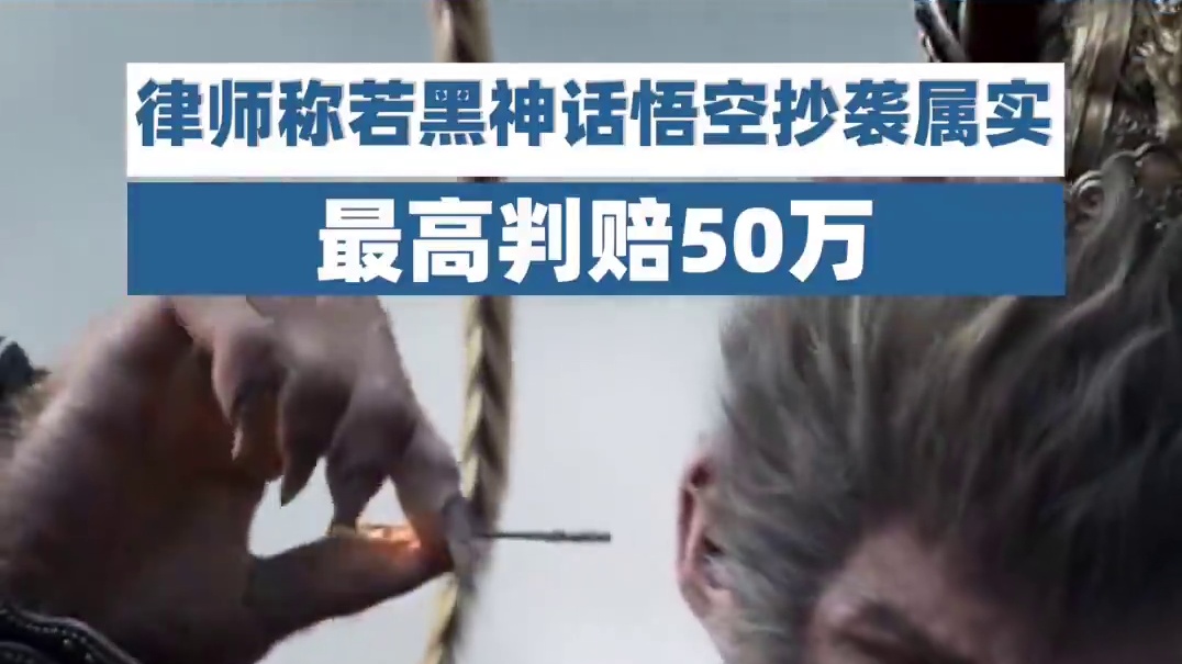 【抄袭还是借鉴？律师称】引热议，律师称若黑神话悟空抄袭属实，起诉至法院的话最高判赔50万元以内。徐江