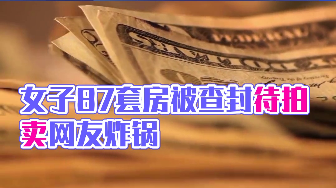 女子坐拥87套房，被查封待拍卖！