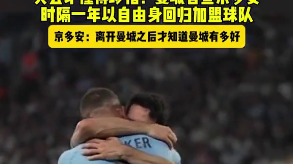 失去才懂得珍惜！曼城官宣#京多安 时隔一年以自由身回归加盟球队 京多安表示离开曼城才知道曼城有多好#