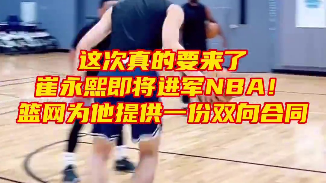 崔永熙接近与篮网达成一份双向合同！中国篮球终于有人再次登陆NBA，这个夏天中国篮球最好的消息了，小崔