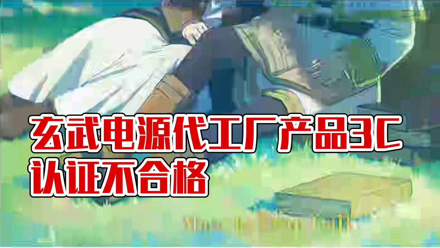如何评价玄武电源代工厂以蓝电子、旭荣电子3C认证抽查结果证明产品存在不合格？
