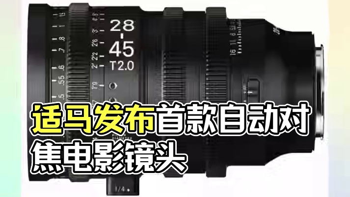 适马宣布将生产首款自动对焦电影镜头28-45mm T2.0，是适马28-45mm F1.8 DG D