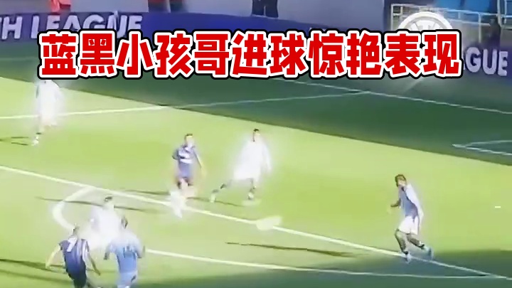 蓝黑小孩哥来袭，这粒进球你打几分？
