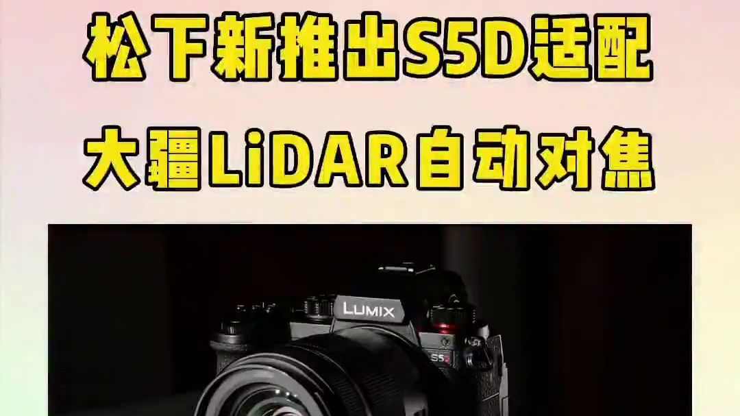 松下推出升级型号LUMIX S5D，适配大疆 LiDAR 自动对焦。能够进行 4K 60p/50p 