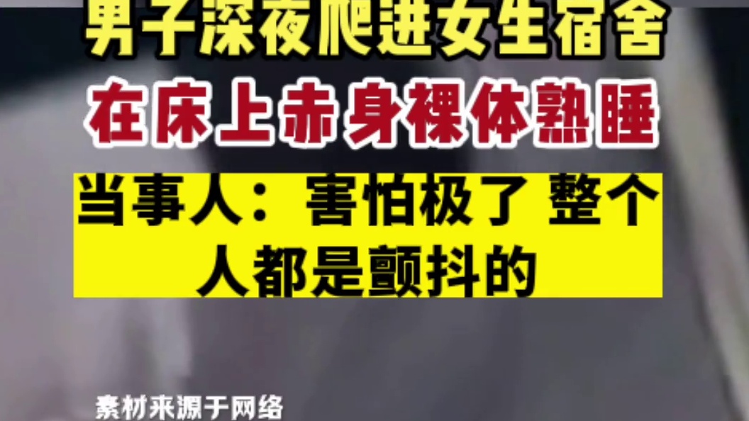 南宁一男子深夜爬进女生宿舍 被发现时赤身裸体在车上熟睡。当事人：害怕极了。整个人都是颤抖的