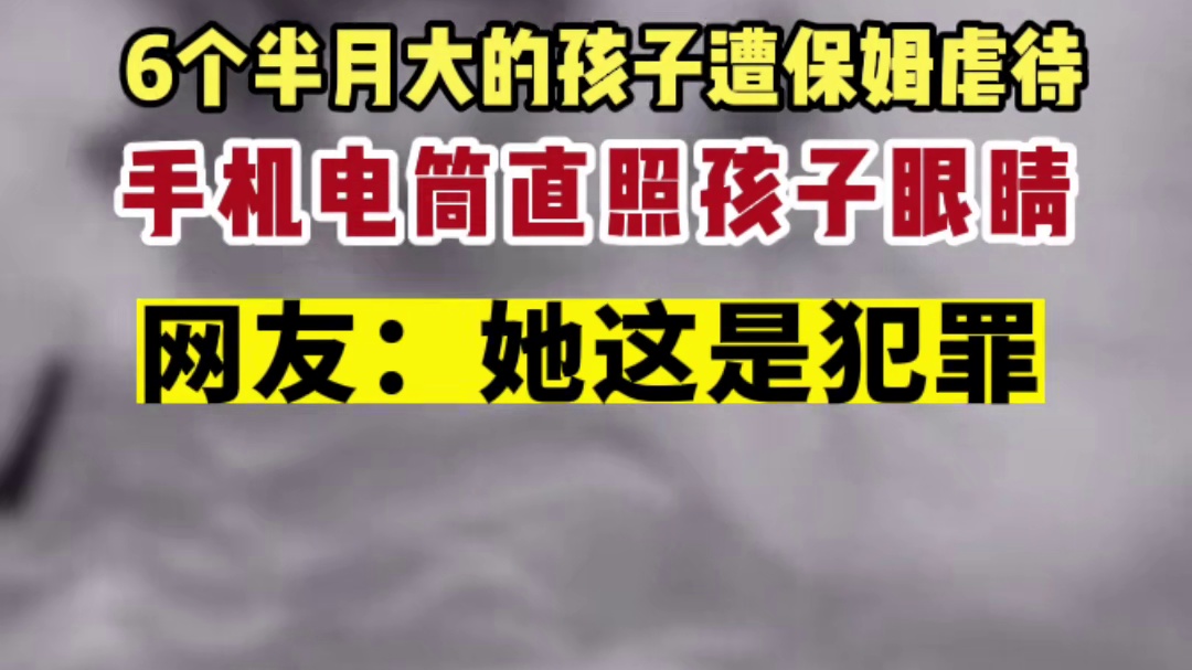 6个月孩子遭保姆虐待用手机电筒直照孩子眼睛网友：她这是在犯罪#6个半月孩子遭保姆虐待