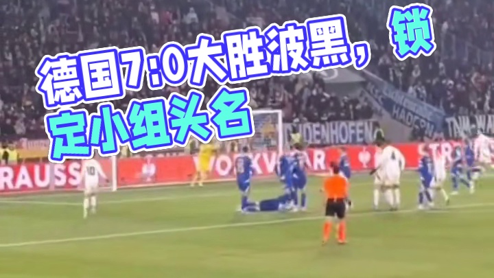 惨案！德国7比0大胜波黑锁定小组头名晋级欧国联八强
