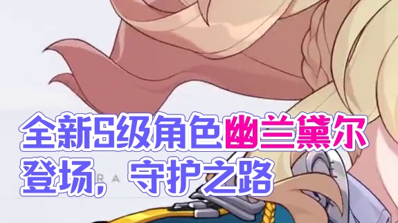 全新S级角色幽兰黛尔「天光驰彻」即将登场 「变强并非结果，而是守护的过程——用这副模样认真，你会不习