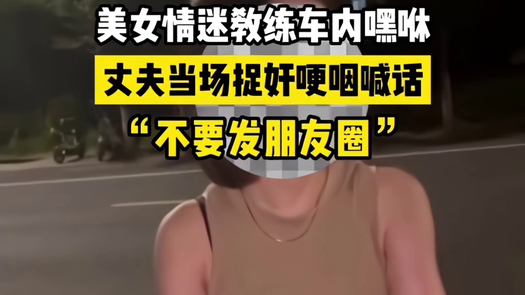 美女和孩子教练车内一起玩，被丈夫捉后哽咽：别发朋友圈！