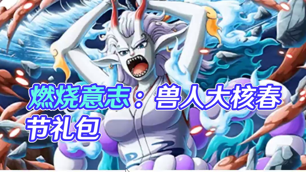 燃烧意志：春节版本公布，兽人大和官宣、登录每天送10抽 #航海王燃烧意志 #燃烧意志绿牛