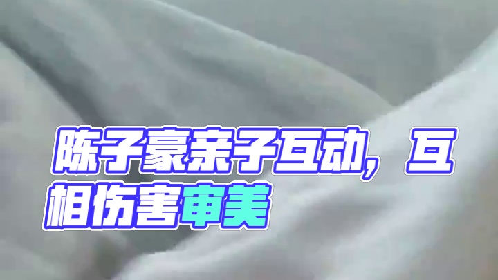 陈子豪和女儿的日常｜来，互相伤害吧