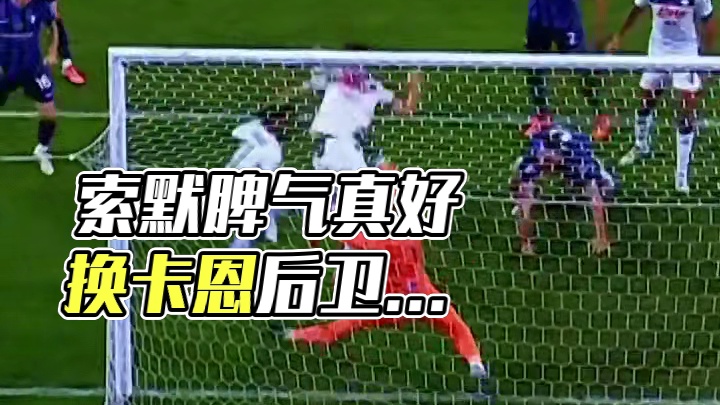 索默脾气真好 换卡恩后卫早就被喷死了
