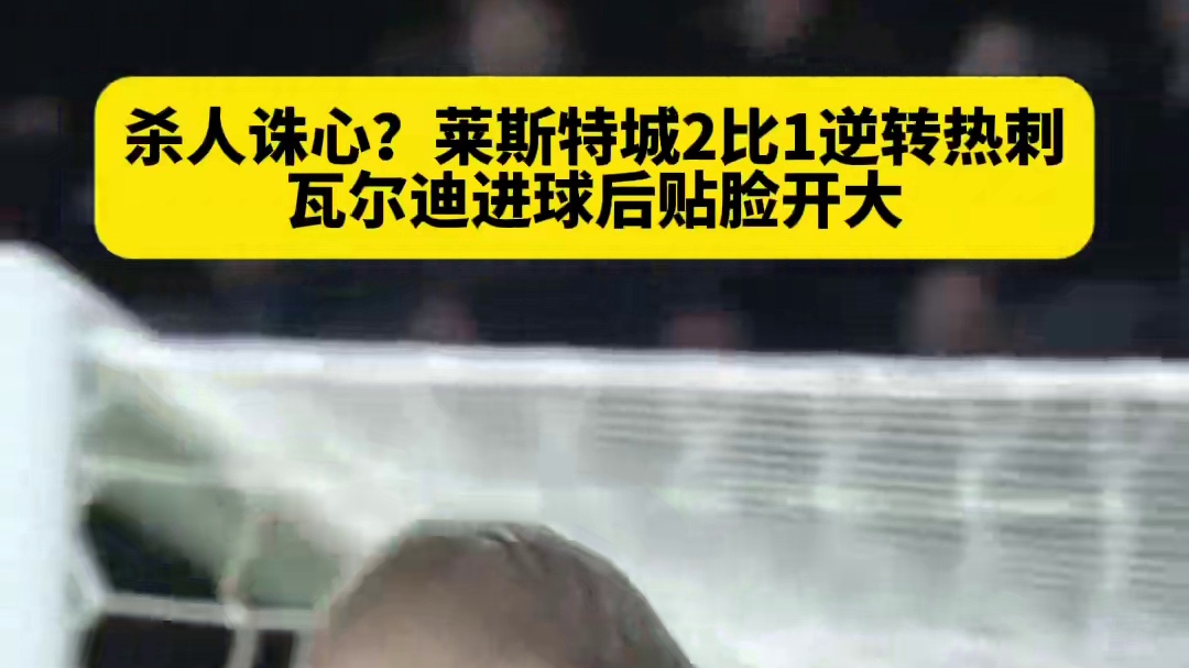 杀人诛心？莱斯特城2比1逆转热刺，瓦尔迪进球后贴脸开大 “我1个英超冠军，热刺0个”