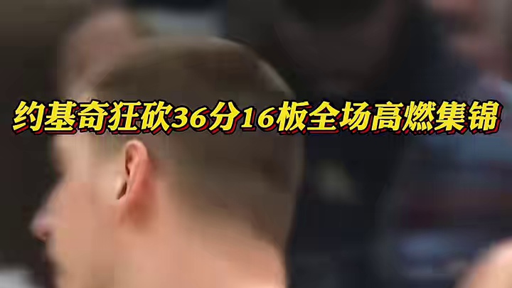 约基奇狂砍36分16板全场高燃集锦