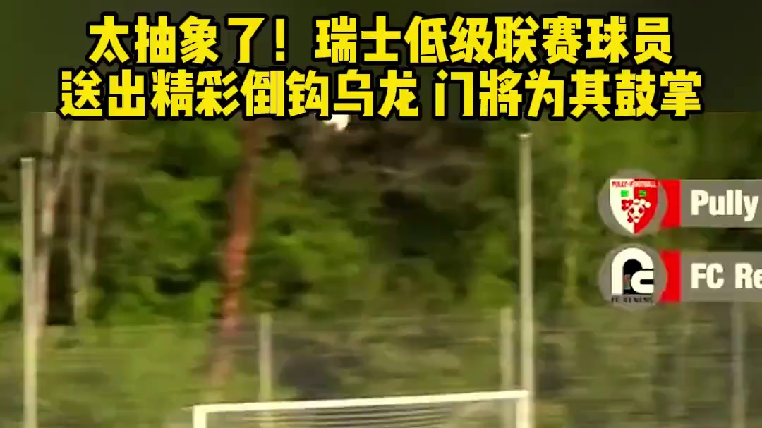 太抽象了！瑞士低级联赛球员精彩倒钩送乌龙大礼
