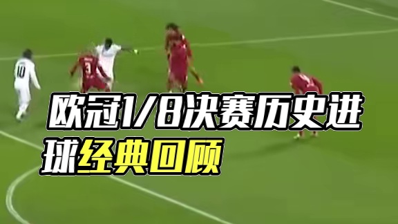 欧冠1/8决赛历史进球，个个经典