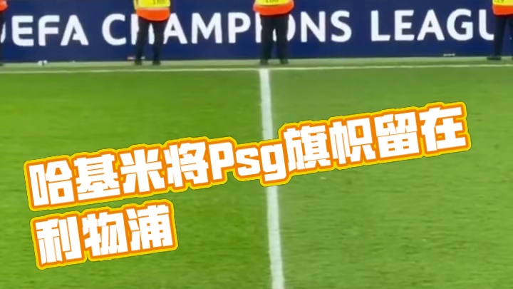 阿什拉夫·哈基米在淘汰利物浦后，将Psg的旗帜留在