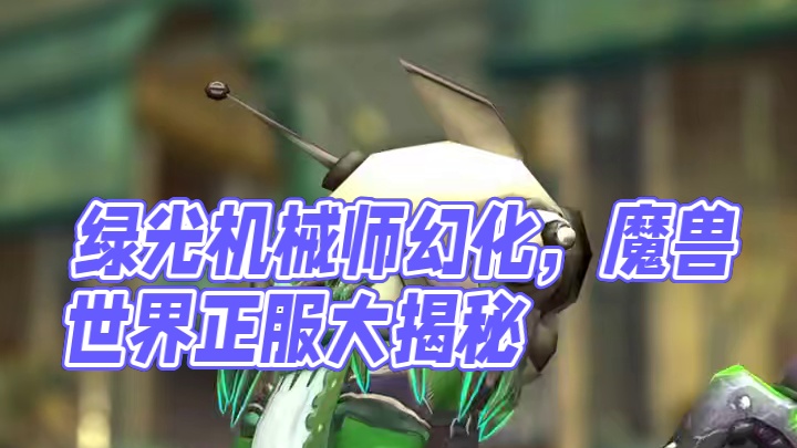 绿能爆棚，深潜机械师上线-魔兽世界正式服神秘绿光机械布甲幻化 #魔兽世界 #魔兽世界正式服 #魔兽穿