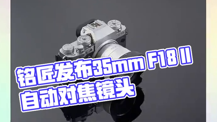 铭匠发布银色35mm F1.8 II半画幅自动对焦镜头，具备E、Z、X卡口， 配备双色遮光罩，预计售