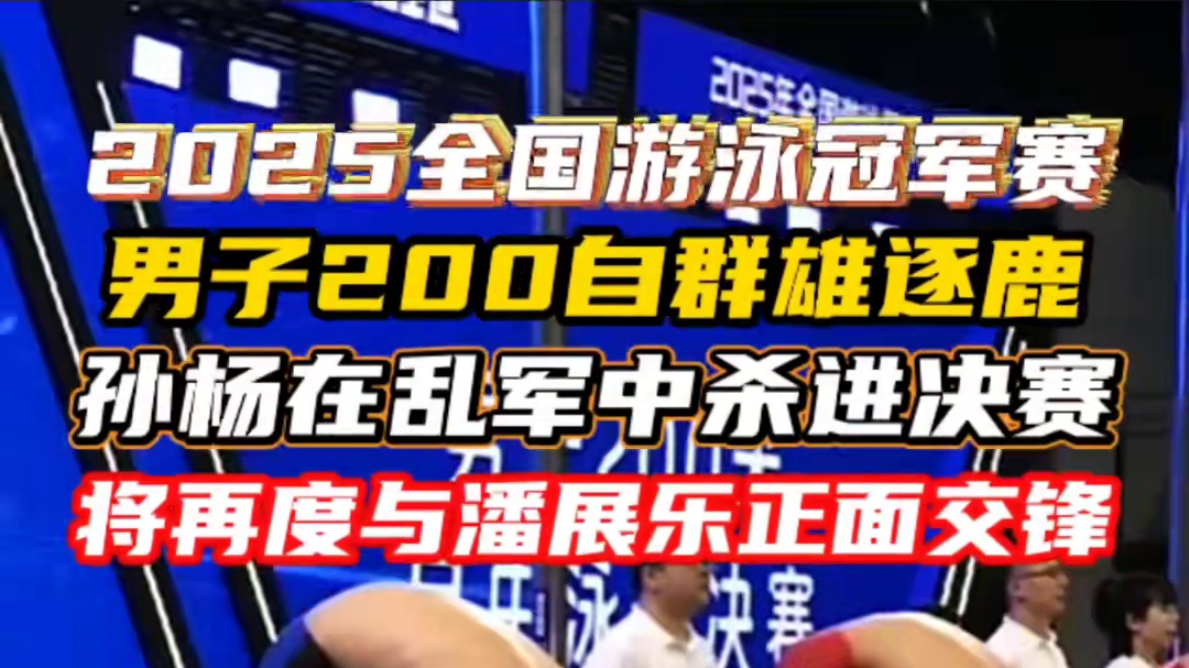 孙杨在乱军中杀进200自决赛将再次与潘展乐正面交锋 2025全国游泳冠军赛孙杨在乱军中杀进200自决