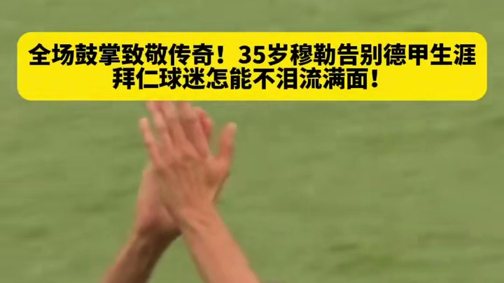 全场鼓掌致敬传奇！35岁穆勒告别德甲生涯，拜仁球迷... #足球