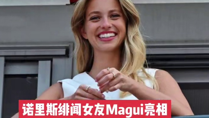 诺里斯绯闻女友现身摩纳哥大奖赛 Magui和诺里斯的绯闻传了这么久，这次摩纳哥大奖赛导播各种给镜头，