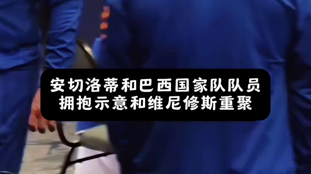 安切洛蒂和巴西国家队队员拥抱示意，和小七重聚