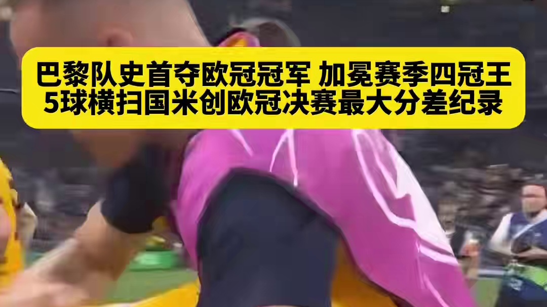 终于圆梦！巴黎队史首夺欧冠冠军，加冕赛季四冠王，决...