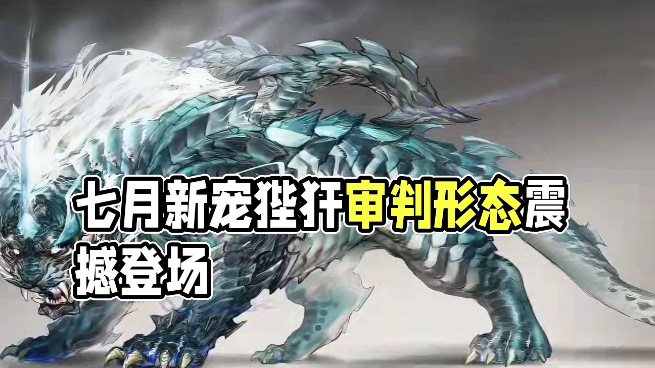 七月暑期大版本新进化宠 【龙之九子第七子-狴犴】 原画搞这么帅！虎形龙魄+审判形态(金属性) 同时拥