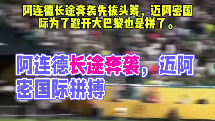 阿连德长途奔袭先拔头筹，迈阿密国际为了避开大巴黎也是拼了。#足球