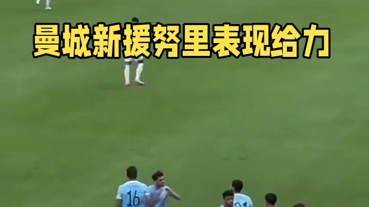 曼城又捡到宝了，新援努里很给力