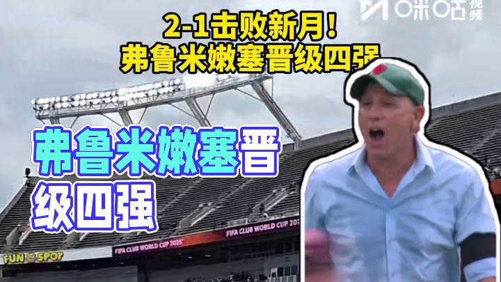 2-1击败新月! 弗鲁米嫩塞晋级四强 #弗鲁米嫩塞 #利雅得新月 #世俱杯 #dou来足球季