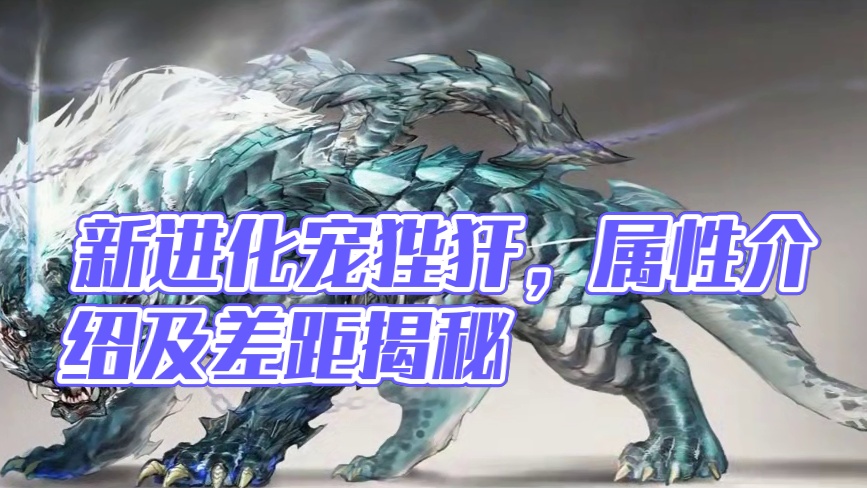 嘶这模型和原画差距也太大了！ 新的进化宠狴犴 基础面板属性等介绍 自带30%血量护盾 被动35%减免