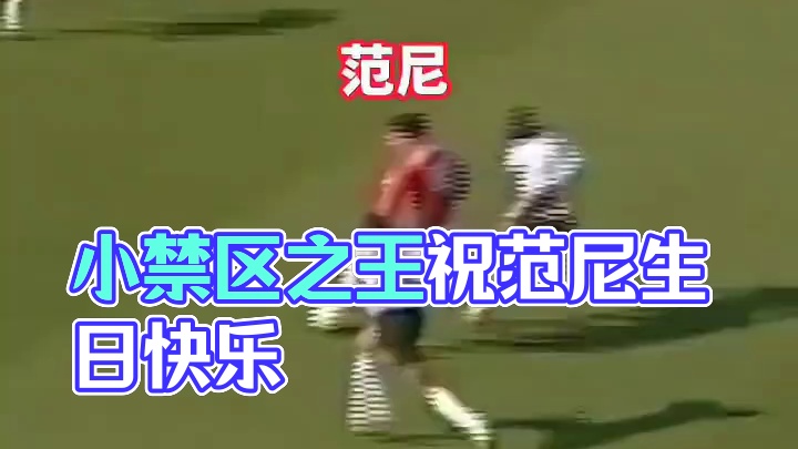 小禁区之王也能千里走单骑，祝范尼49岁生日快乐!