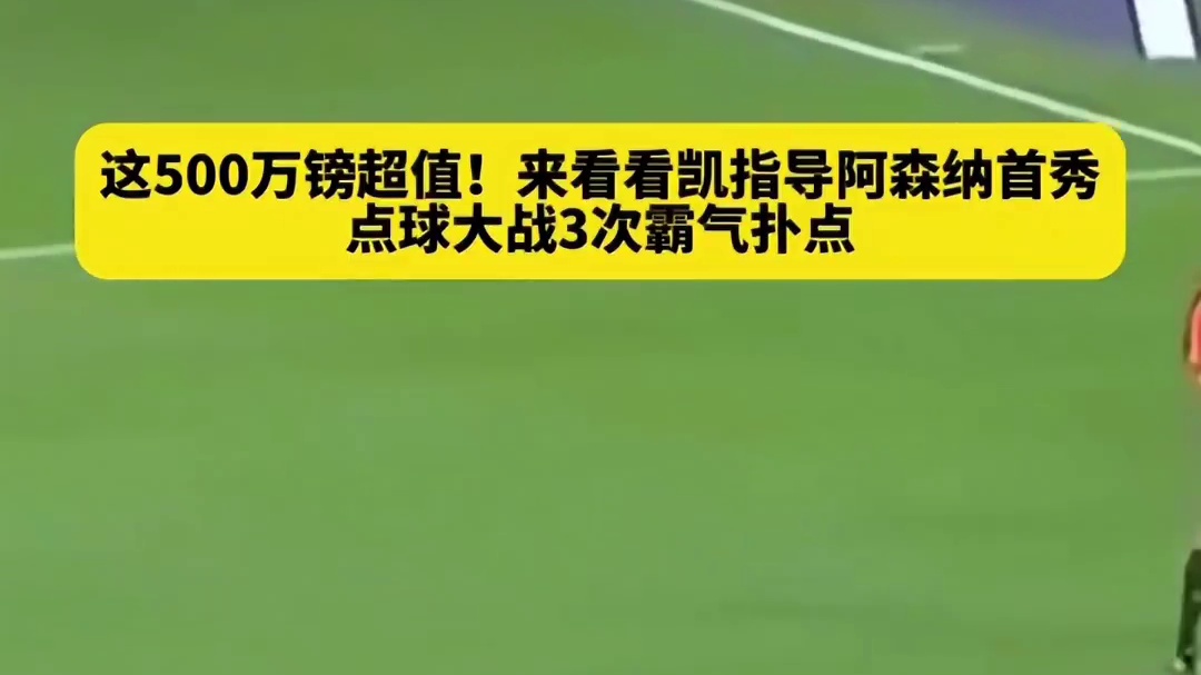凯指导500万镑超值！来看看凯帕阿森纳首秀，替补登场点球大战3次扑点#足球#