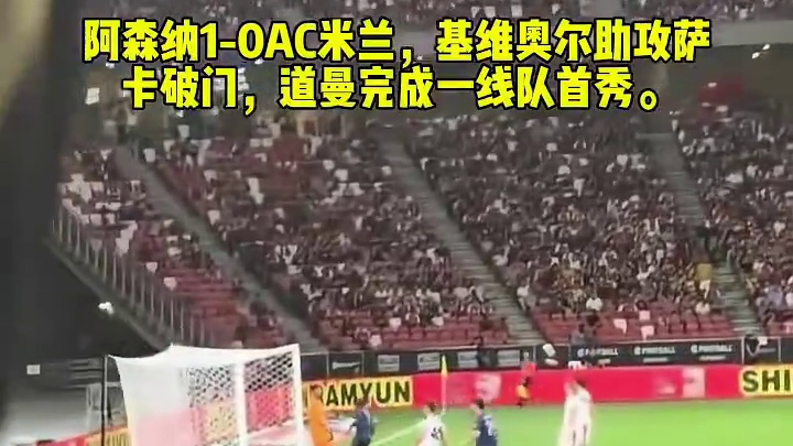 阿森纳1-0AC米兰，基维奥尔助攻萨卡破门