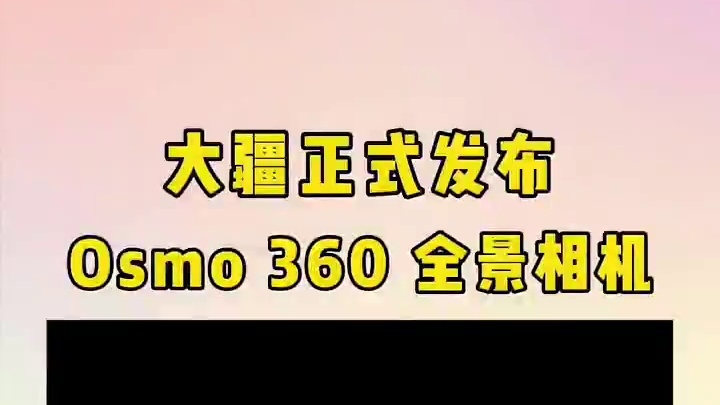 大疆正式发布 Osmo 360 8K 超旗舰画质全景相机，创新方形传感器，1英寸全景影像，支持拍摄原