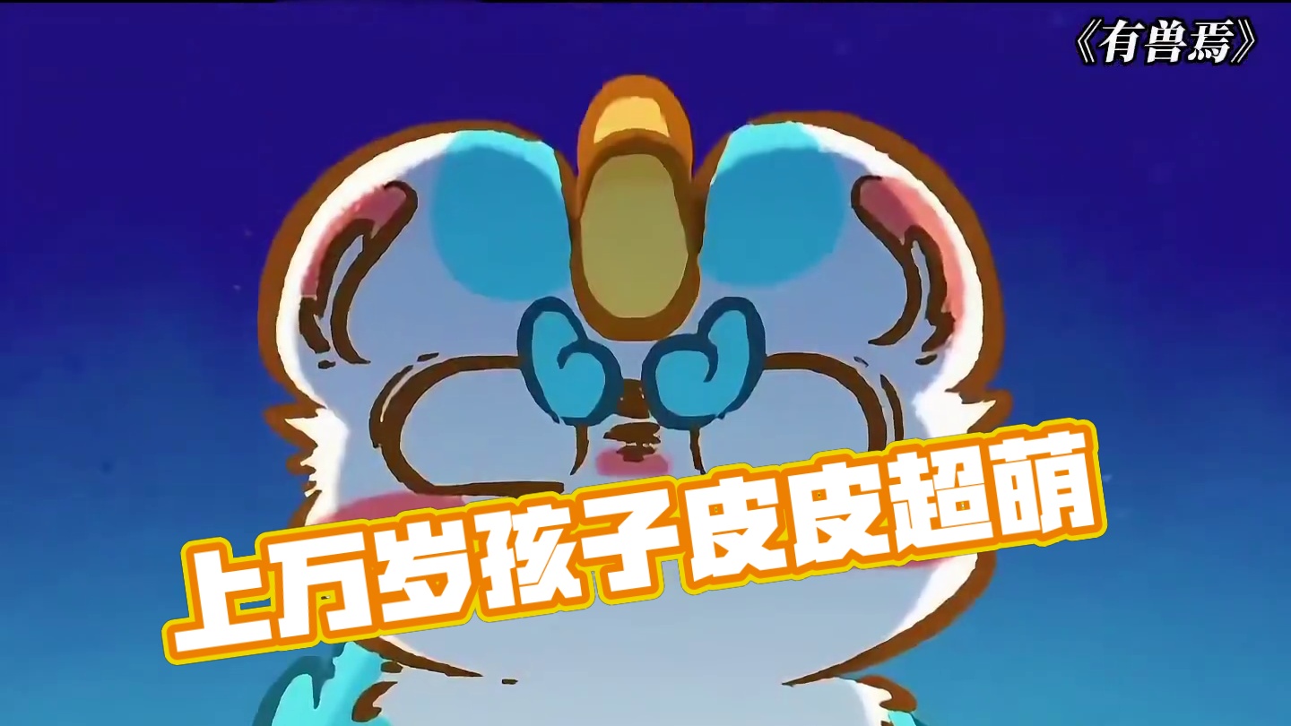 皮皮只是一个上万岁的孩子罢了 #有兽焉#有兽焉超萌中国风#有兽焉动画#动画#每周B看