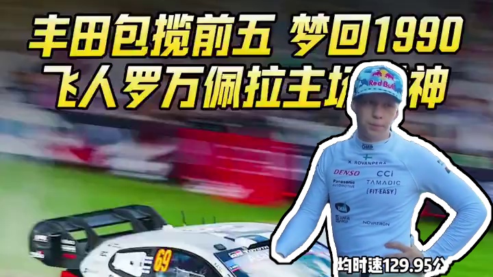 丰田包揽前五！飞人罗万佩拉主场封神