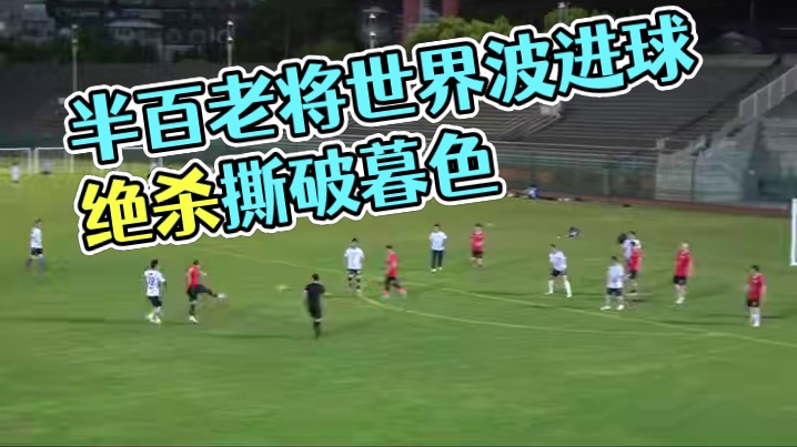 半百老将拔脚怒射 皮球疾飞撕破暮色 右脚凌空如同炮弹 