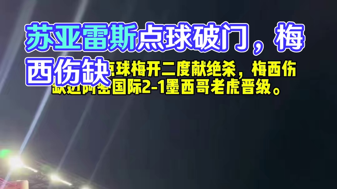 苏亚雷斯点球梅开二度献绝杀，梅西伤缺迈阿密国际2-1墨西哥老虎晋级。