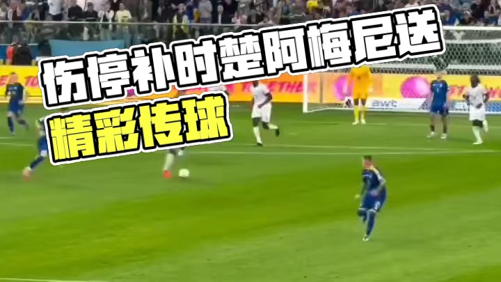 这球可惜了！伤停补时楚阿梅尼外脚背送出精彩传球