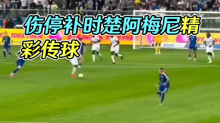 这球可惜了！伤停补时楚阿梅尼外脚背送出精彩传球