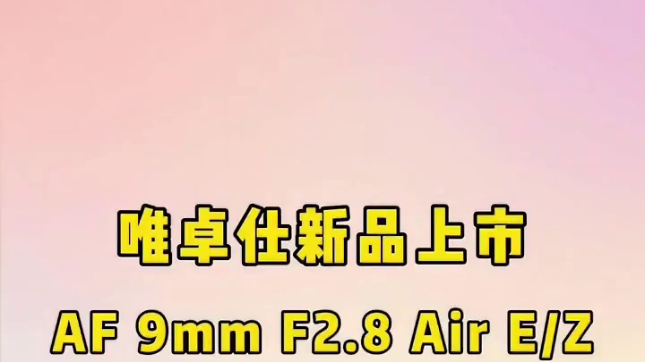 唯卓仕新品上市AF 9mm F2.8 Air E/Z，APS-C超广角自动对焦镜头，最近对焦距离0.
